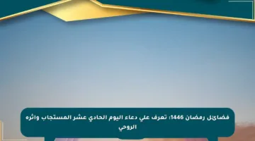 فضائل رمضان 1446: تعرف على دعاء اليوم الحادي عشر المستجاب وأثره الروحي
